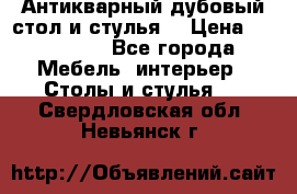 Антикварный дубовый стол и стулья  › Цена ­ 150 000 - Все города Мебель, интерьер » Столы и стулья   . Свердловская обл.,Невьянск г.